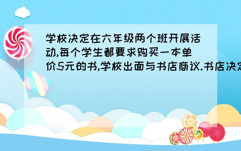 学校决定在六年级两个班开展活动,每个学生都要求购买一本单价5元的书,学校出面与书店商议.书店决定对一次购买达到50本的给予10%的优惠,一次购买100本的给予15%的优惠,六一班有48人,六二