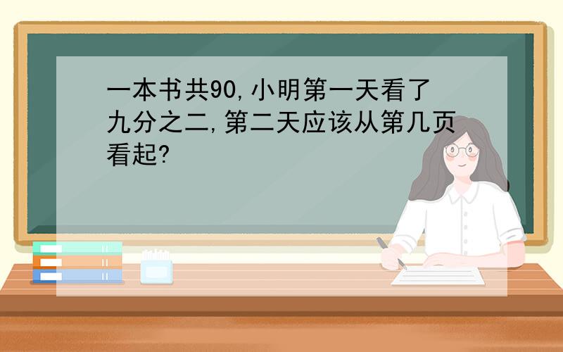 一本书共90,小明第一天看了九分之二,第二天应该从第几页看起?