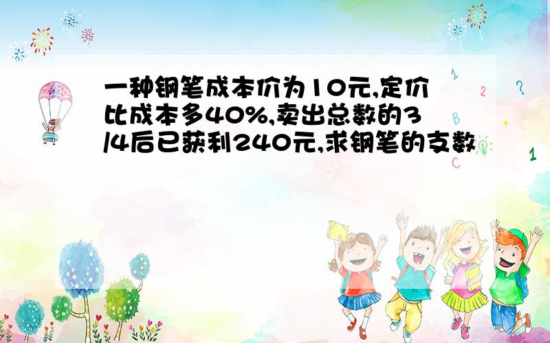 一种钢笔成本价为10元,定价比成本多40%,卖出总数的3/4后已获利240元,求钢笔的支数