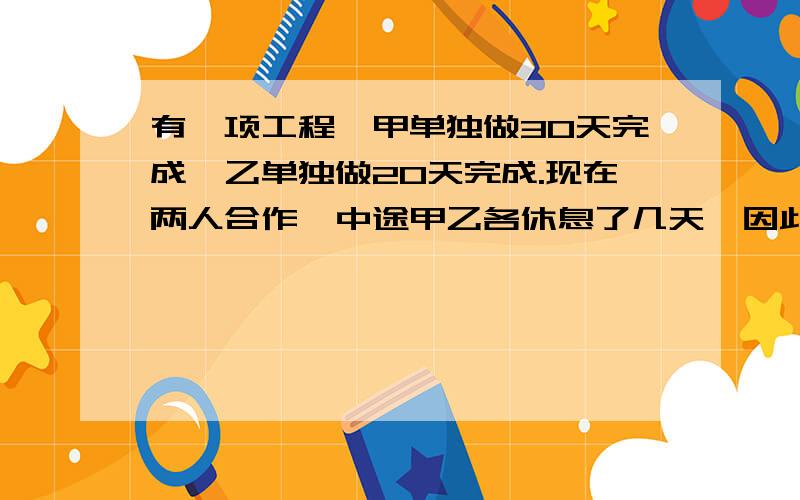 有一项工程,甲单独做30天完成,乙单独做20天完成.现在两人合作,中途甲乙各休息了几天,因此比预定的计划完成时间推迟了8天,又知乙工作的天数是甲工作的天数的三分之二,甲乙各休息了多少