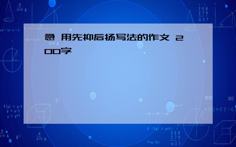 急 用先抑后扬写法的作文 200字