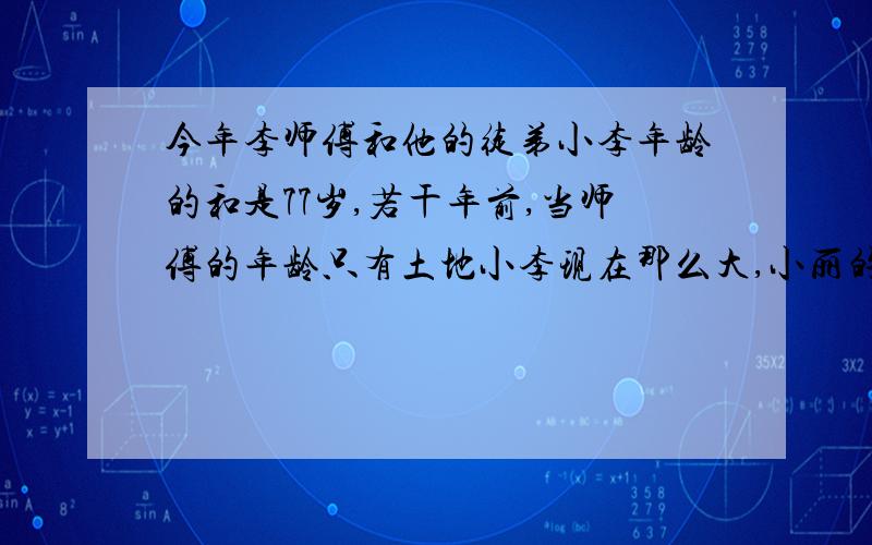 今年李师傅和他的徒弟小李年龄的和是77岁,若干年前,当师傅的年龄只有土地小李现在那么大,小丽的年龄敲好是师傅的三分之二,徒弟今年多少岁,2、六分之一+十二分之一+二十分之一+三十分