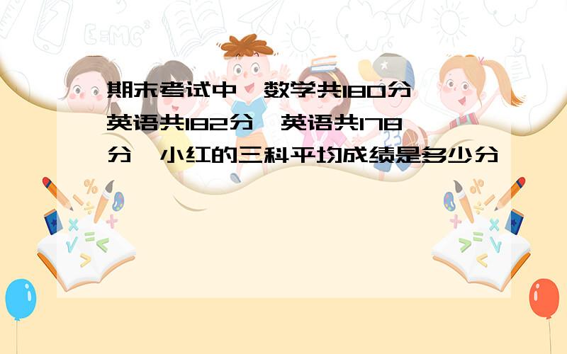 期末考试中,数学共180分,英语共182分,英语共178分,小红的三科平均成绩是多少分