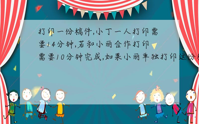 打印一份稿件,小丁一人打印需要14分钟,若和小丽合作打印需要10分钟完成,如果小丽单独打印这份稿件需要多少分钟?