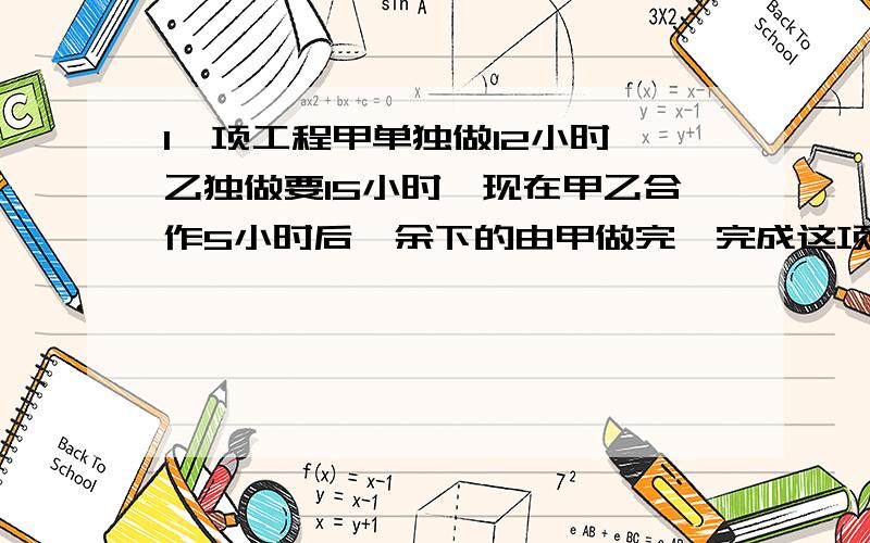 1一项工程甲单独做12小时,乙独做要15小时,现在甲乙合作5小时后,余下的由甲做完,完成这项工程.甲共做了几时