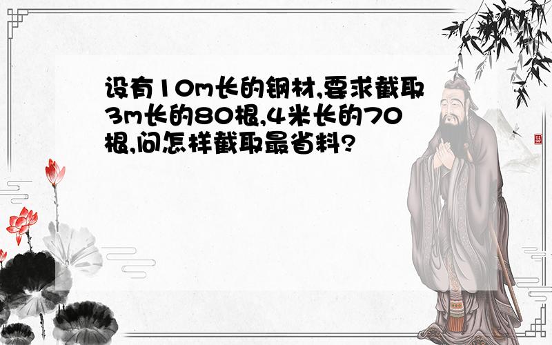 设有10m长的钢材,要求截取3m长的80根,4米长的70根,问怎样截取最省料?