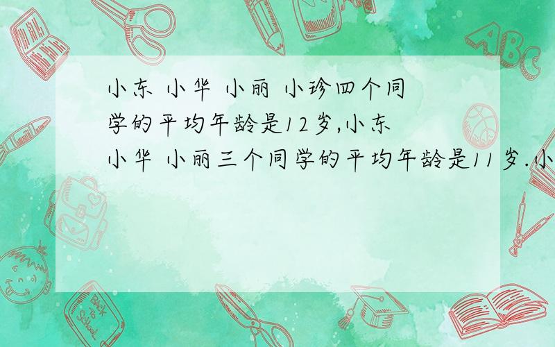 小东 小华 小丽 小珍四个同学的平均年龄是12岁,小东 小华 小丽三个同学的平均年龄是11岁.小珍几岁?