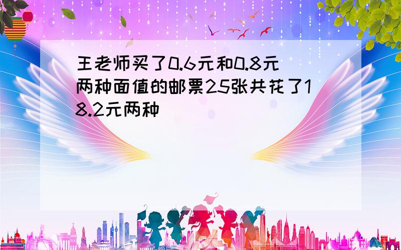 王老师买了0.6元和0.8元两种面值的邮票25张共花了18.2元两种