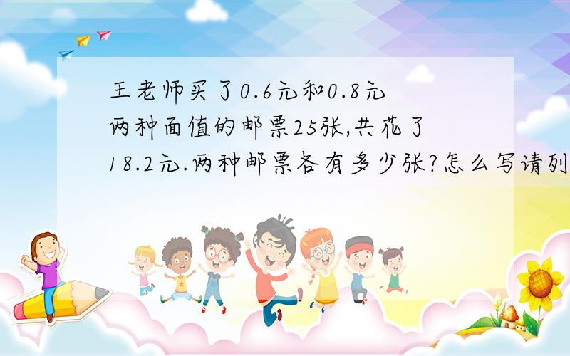 王老师买了0.6元和0.8元两种面值的邮票25张,共花了18.2元.两种邮票各有多少张?怎么写请列出算式以及讲解解题过程和每道算式的意思.