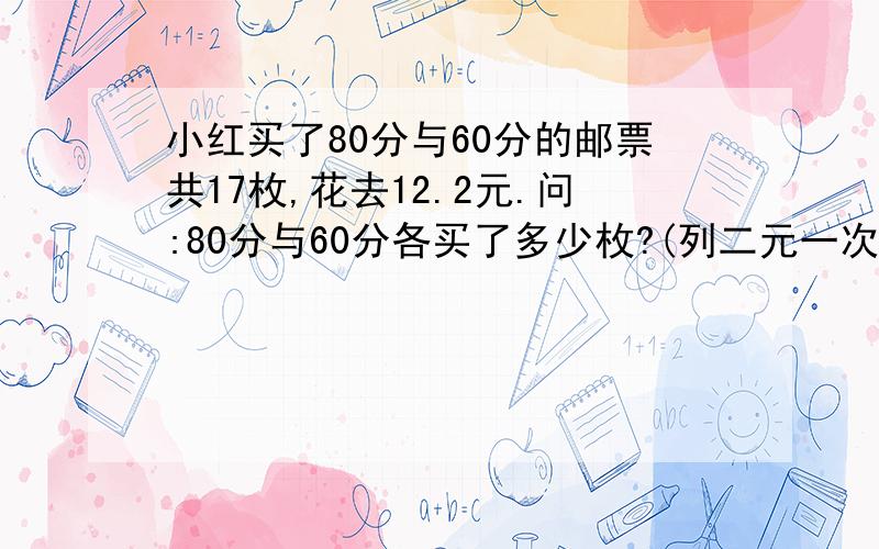 小红买了80分与60分的邮票共17枚,花去12.2元.问:80分与60分各买了多少枚?(列二元一次方程组)