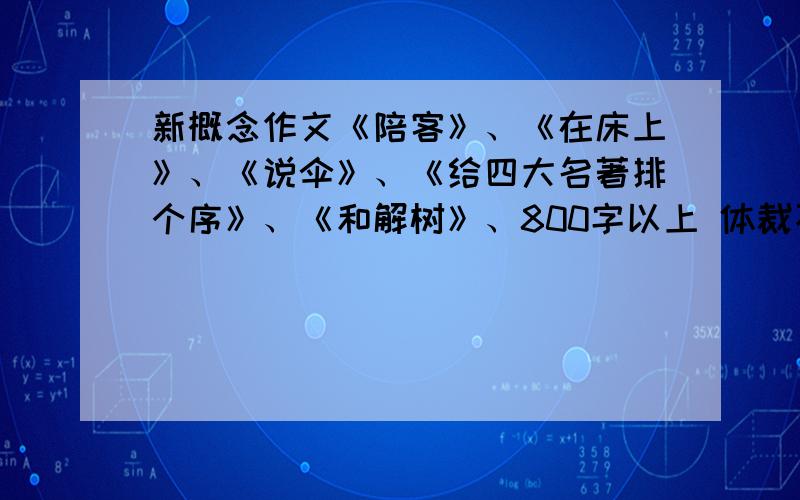 新概念作文《陪客》、《在床上》、《说伞》、《给四大名著排个序》、《和解树》、800字以上 体裁不限我要全文