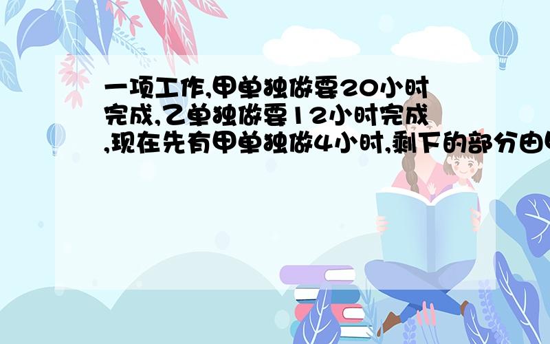 一项工作,甲单独做要20小时完成,乙单独做要12小时完成,现在先有甲单独做4小时,剩下的部分由甲乙合作完成,完成这项工作甲做了多少小时?