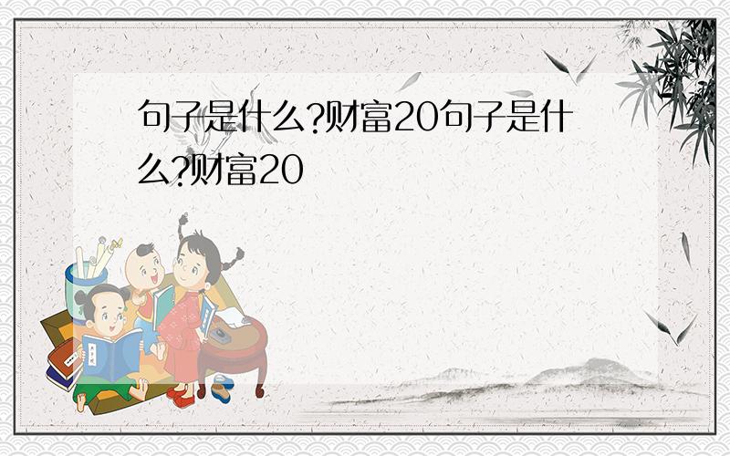 句子是什么?财富20句子是什么?财富20