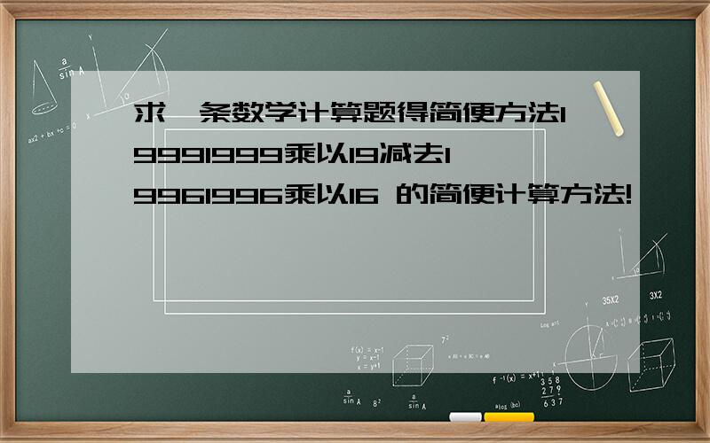 求一条数学计算题得简便方法19991999乘以19减去19961996乘以16 的简便计算方法!