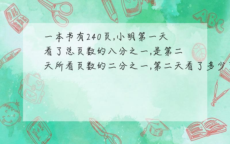 一本书有240页,小明第一天看了总页数的八分之一,是第二天所看页数的二分之一,第二天看了多少页?一根绳子长13.56米,可以绕这棵树干的10全还剩一米,这棵树树干横截面积是多少?