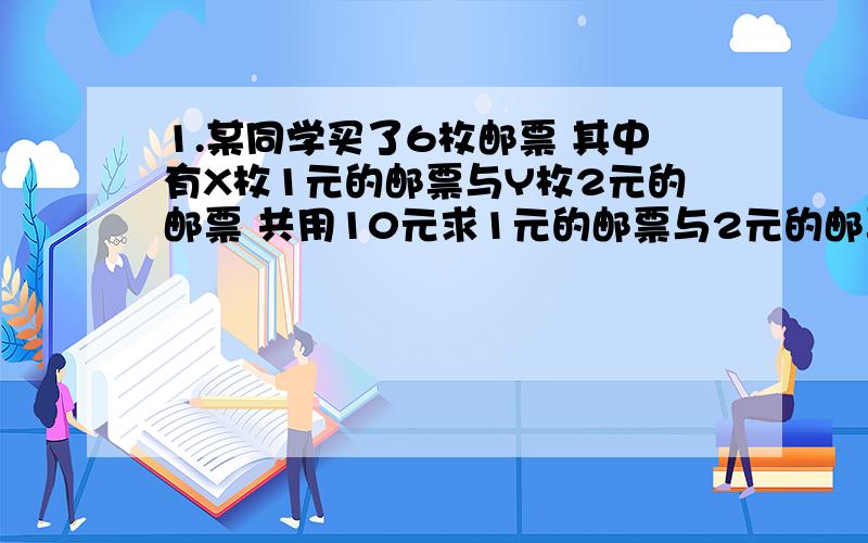 1.某同学买了6枚邮票 其中有X枚1元的邮票与Y枚2元的邮票 共用10元求1元的邮票与2元的邮票各多少枚?2.不小心把一滴墨水滴在了作业本上有一道方程组中的一个方程被盖住了一个常数这个方程