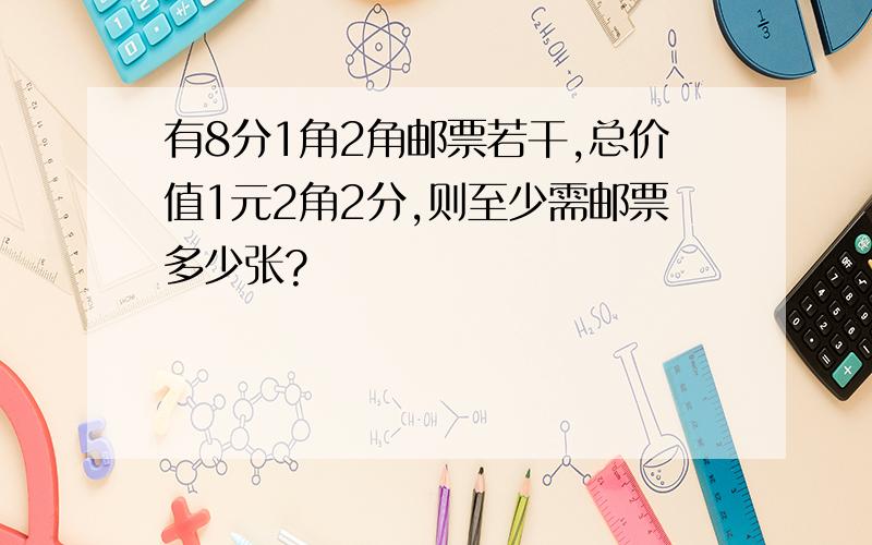 有8分1角2角邮票若干,总价值1元2角2分,则至少需邮票多少张?