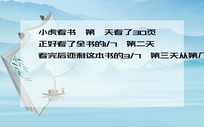 小虎看书,第一天看了30页,正好看了全书的1/7,第二天看完后还剩这本书的3/7,第三天从第几页看起