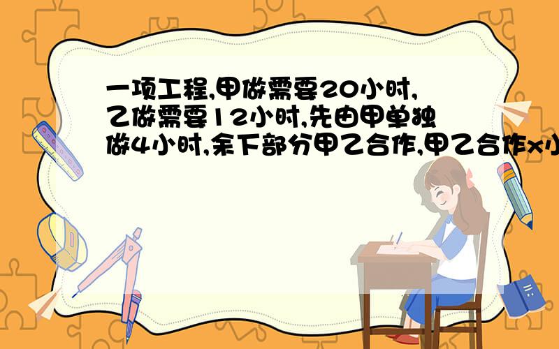 一项工程,甲做需要20小时,乙做需要12小时,先由甲单独做4小时,余下部分甲乙合作,甲乙合作x小时完成由题意列方程为多少？