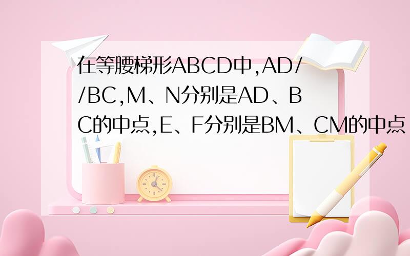 在等腰梯形ABCD中,AD//BC,M、N分别是AD、BC的中点,E、F分别是BM、CM的中点 （1）求四边形MENF是菱形（2）若四边形MENF是正方形，请探索等腰梯形ABCD的高和底边BC的数量关系，并证明你的结论.