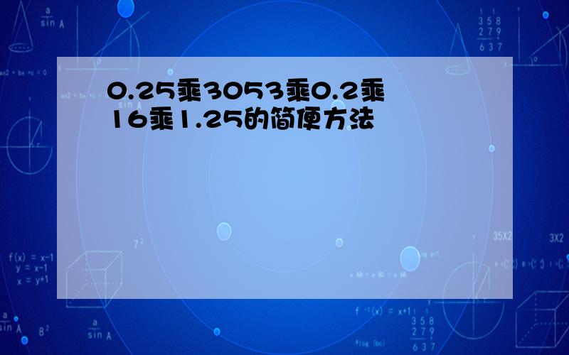 0.25乘3053乘0.2乘16乘1.25的简便方法