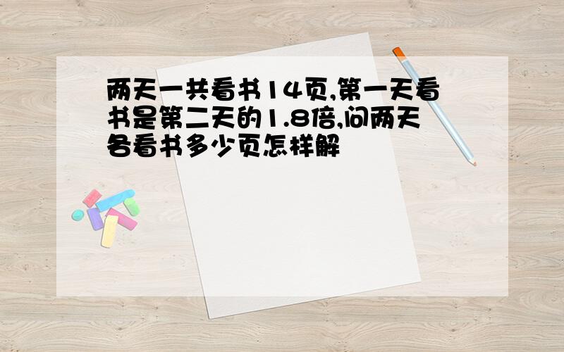 两天一共看书14页,第一天看书是第二天的1.8倍,问两天各看书多少页怎样解