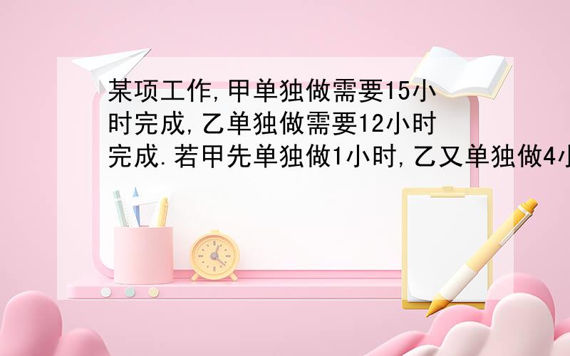 某项工作,甲单独做需要15小时完成,乙单独做需要12小时完成.若甲先单独做1小时,乙又单独做4小时,剩下的部分两人合作,再要几小时完成?（方程解）