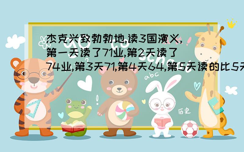 杰克兴致勃勃地,读3国演义,第一天读了71业,第2天读了74业,第3天71,第4天64,第5天读的比5天中平均读的页数还多3.2页,第'5天读了多少