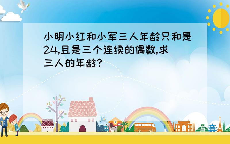 小明小红和小军三人年龄只和是24,且是三个连续的偶数,求三人的年龄?