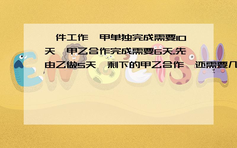 一件工作,甲单独完成需要10天,甲乙合作完成需要6天.先由乙做5天,剩下的甲乙合作,还需要几天才能完成这件工作?