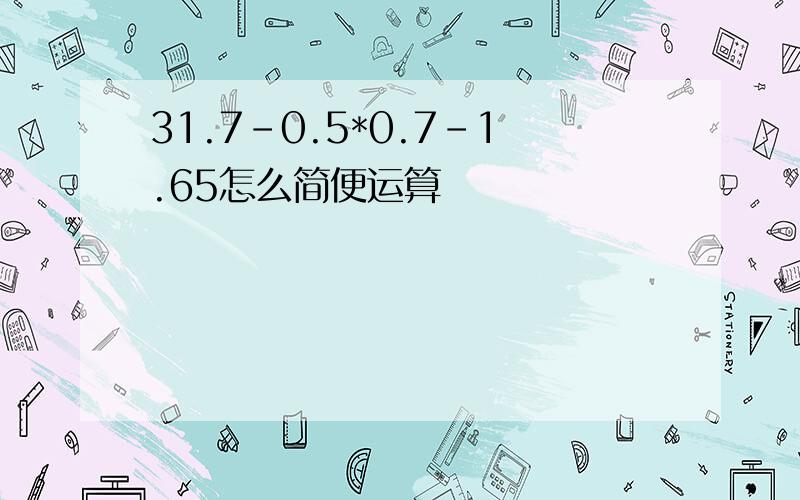 31.7-0.5*0.7-1.65怎么简便运算