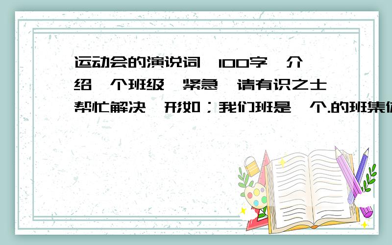 运动会的演说词,100字,介绍一个班级【紧急】请有识之士帮忙解决,形如；我们班是一个.的班集体,