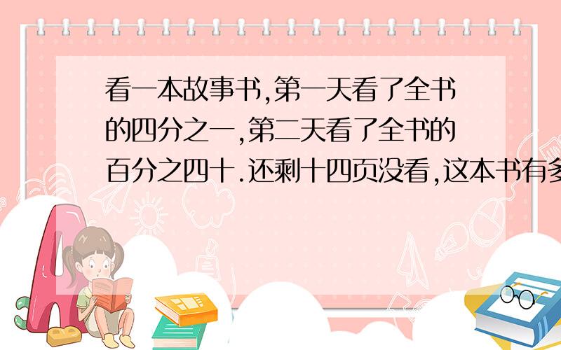 看一本故事书,第一天看了全书的四分之一,第二天看了全书的百分之四十.还剩十四页没看,这本书有多少页