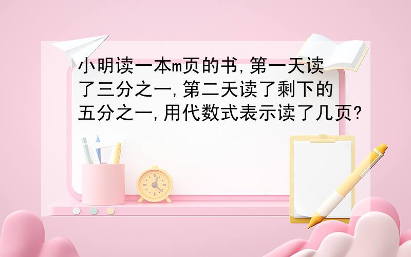 小明读一本m页的书,第一天读了三分之一,第二天读了剩下的五分之一,用代数式表示读了几页?