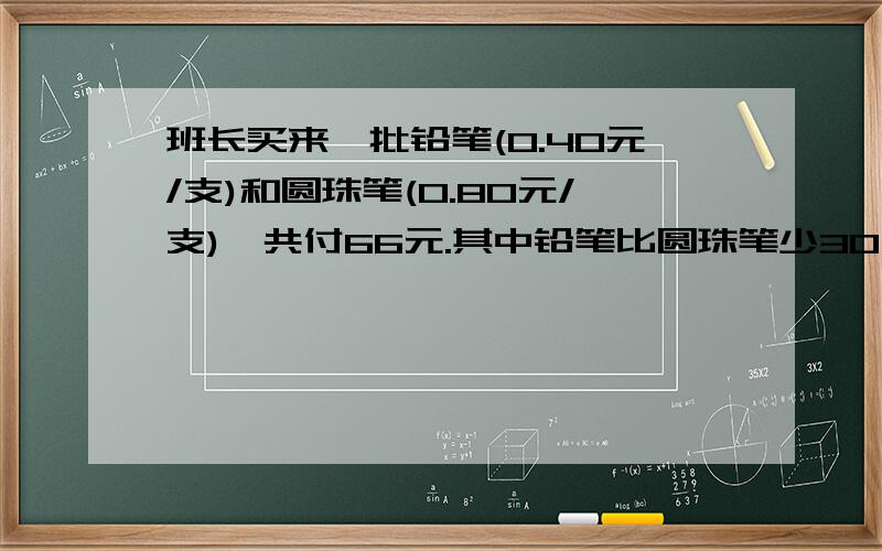 班长买来一批铅笔(0.40元/支)和圆珠笔(0.80元/支),共付66元.其中铅笔比圆珠笔少30支,铅笔和圆珠笔个有多