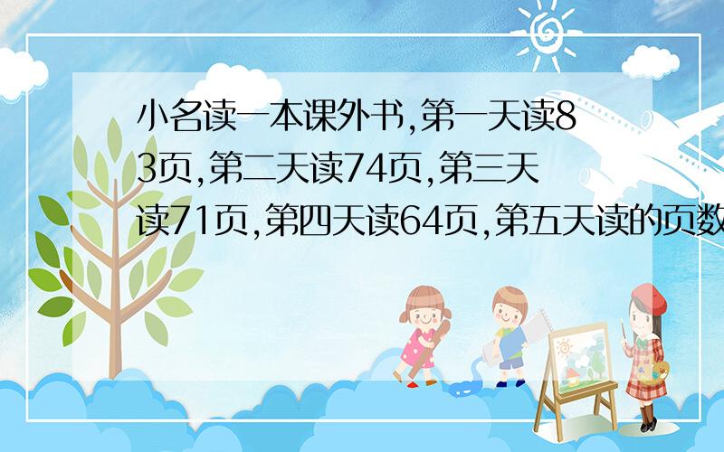 小名读一本课外书,第一天读83页,第二天读74页,第三天读71页,第四天读64页,第五天读的页数比前五天的平均页数多4页,小明第五天读多少页?