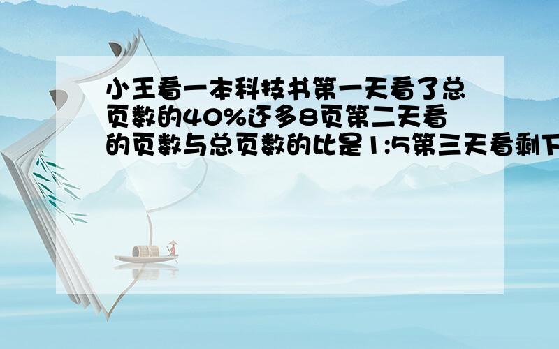 小王看一本科技书第一天看了总页数的40%还多8页第二天看的页数与总页数的比是1:5第三天看剩下的80页二天?