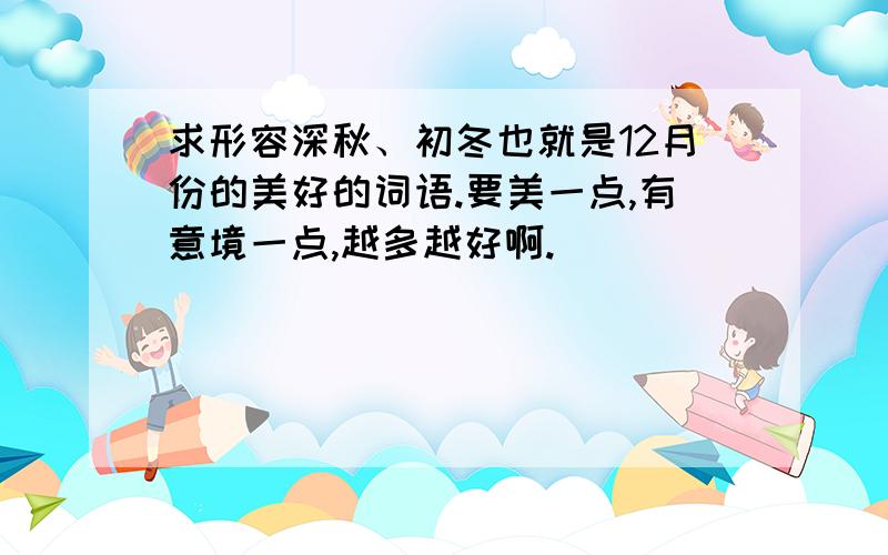 求形容深秋、初冬也就是12月份的美好的词语.要美一点,有意境一点,越多越好啊.