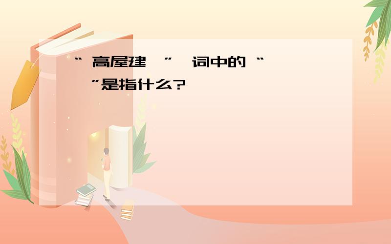 “ 高屋建瓴”一词中的 “ 瓴”是指什么?