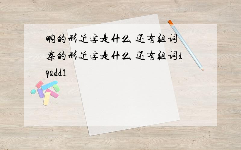 呐的形近字是什么 还有组词 寨的形近字是什么 还有组词dqadd1