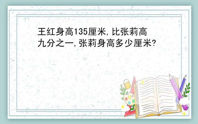 王红身高135厘米,比张莉高九分之一,张莉身高多少厘米?