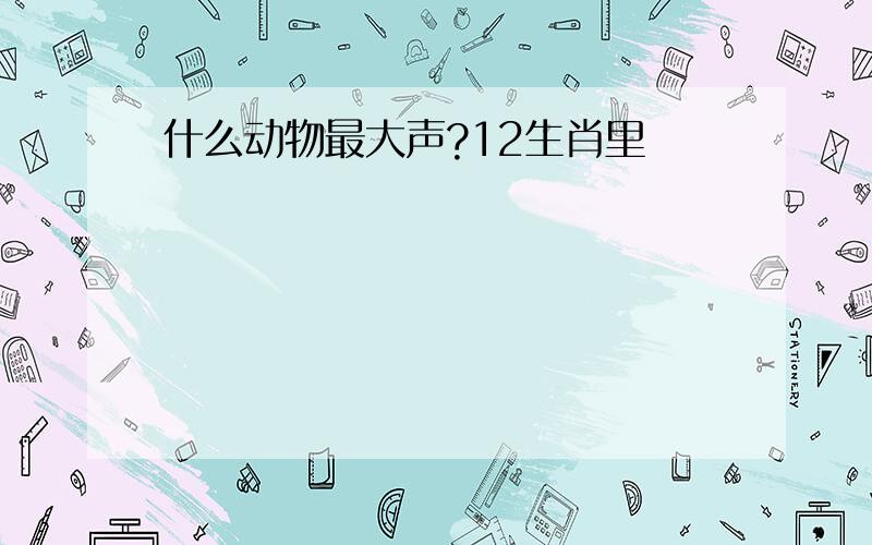 什么动物最大声?12生肖里