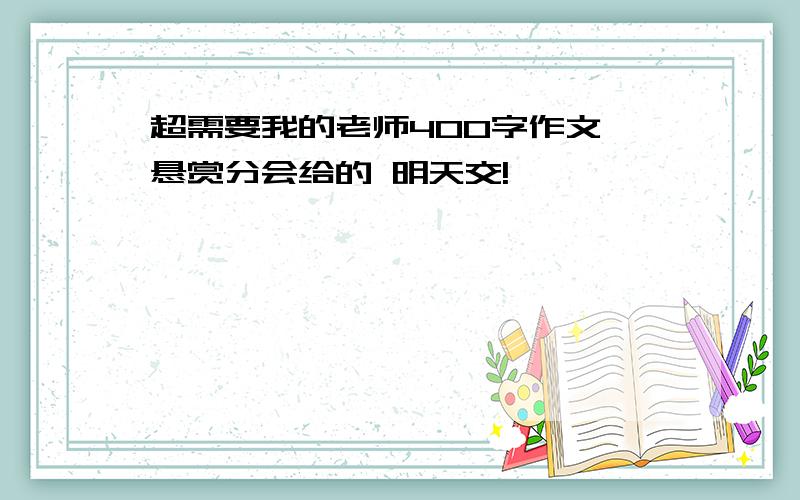 超需要我的老师400字作文 悬赏分会给的 明天交!