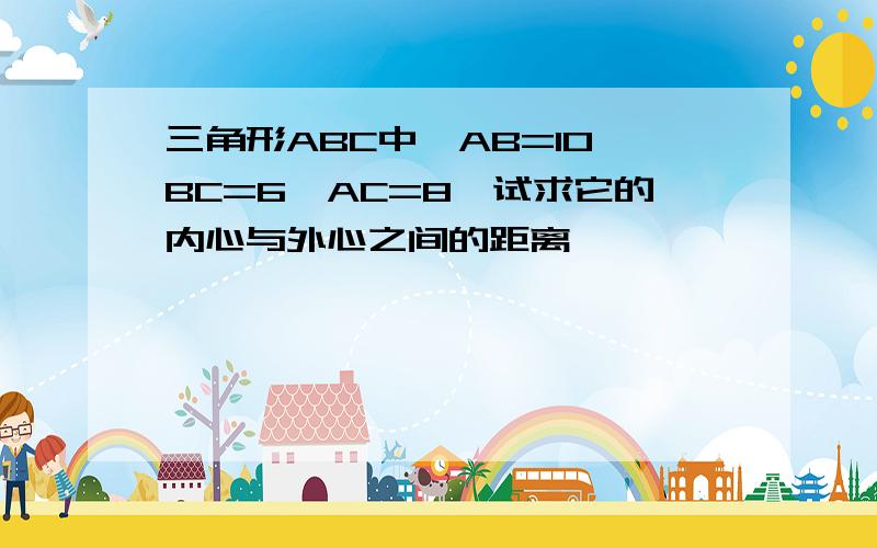 三角形ABC中,AB=10,BC=6,AC=8,试求它的内心与外心之间的距离