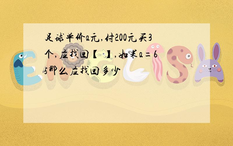 足球单价a元,付200元买3个,应找回【 】,如果a=65那么应找回多少