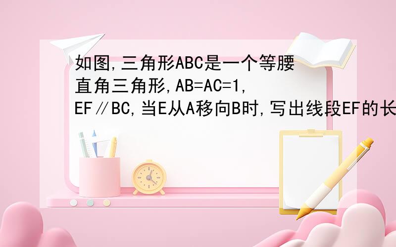 如图,三角形ABC是一个等腰直角三角形,AB=AC=1,EF∥BC,当E从A移向B时,写出线段EF的长度L与他到点A的距离