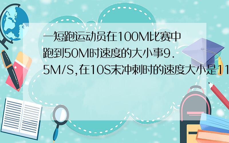 一短跑运动员在100M比赛中跑到50M时速度的大小事9.5M/S,在10S末冲刺时的速度大小是11.5米/S,百米赛程的平均速度大小