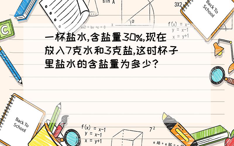 一杯盐水,含盐量30%,现在放入7克水和3克盐,这时杯子里盐水的含盐量为多少?