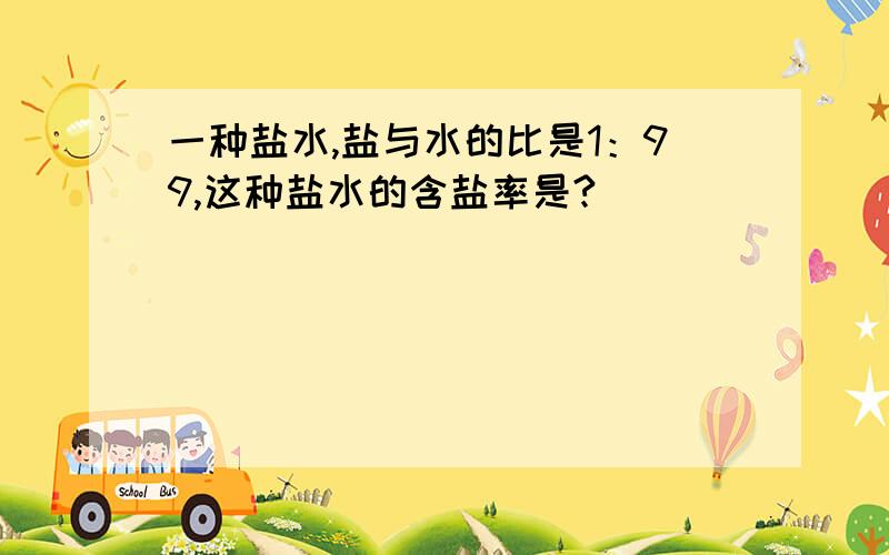 一种盐水,盐与水的比是1：99,这种盐水的含盐率是?