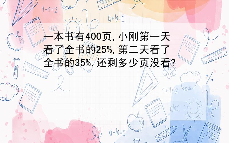 一本书有400页,小刚第一天看了全书的25%,第二天看了全书的35%.还剩多少页没看?